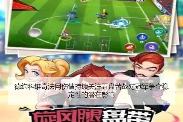 德约科维奇法网伤情持续关注五盘苦战对冠军争夺稳定性的潜在影响