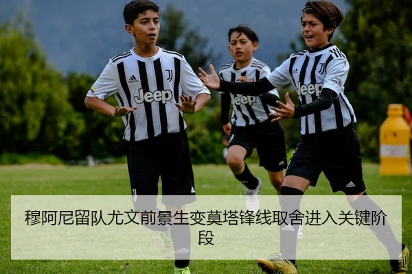 穆阿尼留队尤文前景生变莫塔锋线取舍进入关键阶段